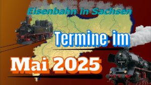 TERMINE OHNE ENDE | Eisenbahn in Sachsen | MAI 2025
